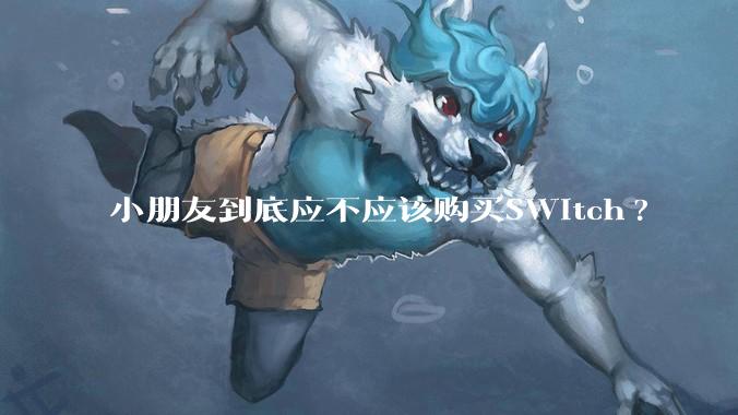 小朋友到底应不应该购买SWitch?